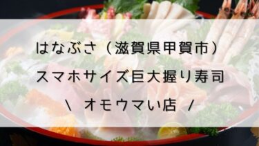 【はなぶさ（滋賀県甲賀市）】スマホサイズ巨大握り寿司/オモウマい店