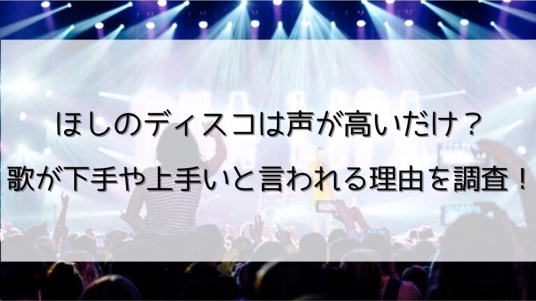 ほしのディスコは声が高いだけ 歌が下手や上手いと言われる理由を調査 あいのーと