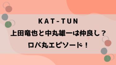 KAT-TUN上田竜也と中丸雄一は仲が良い？ロバ丸エピソードも！