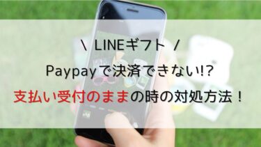 LINEギフトPaypayで支払い受付のままの時の対処方法！決済できない!?