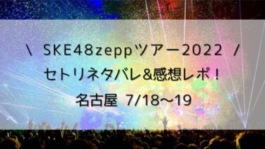 SKE48zeppツアー2022ライブ/セトリネタバレ&感想レポ！名古屋7/18～19